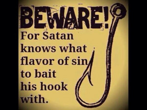 Beware! For satan knows what flavor of sin to bait his hook with. Bait ...