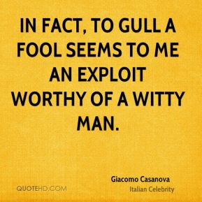 Giacomo Casanova - In fact, to gull a fool seems to me an exploit ...