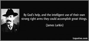 ... strong right arms they could accomplish great things. - James Larkin