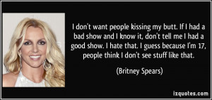 don't want people kissing my butt. If I had a bad show and I know it ...