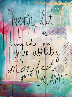 never let life impede on your ability to manifest your dreams