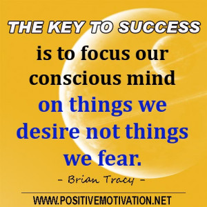 The key to success is to focus our conscious mind on things we desire ...