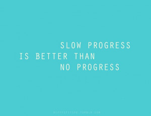 Slow, but steady. Don't give up!