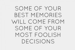 Make foolish decisions