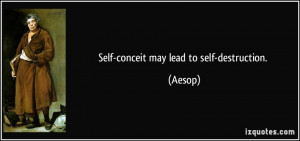 Self-conceit may lead to self-destruction. - Aesop