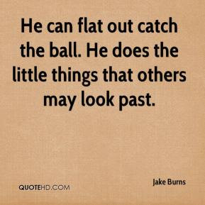 Jake Burns - He can flat out catch the ball. He does the little things ...