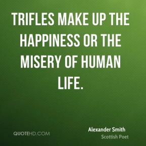 Alexander Smith - Trifles make up the happiness or the misery of human ...