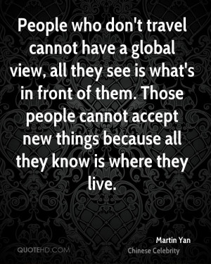 People who don't travel cannot have a global view, all they see is ...