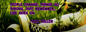 ... Change, Things go wrong, Just remember... Life goes on -Mac Miller