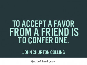 Friendship quote - To accept a favor from a friend is to confer one.