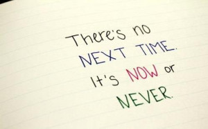 prev there is no next time it is now or never next