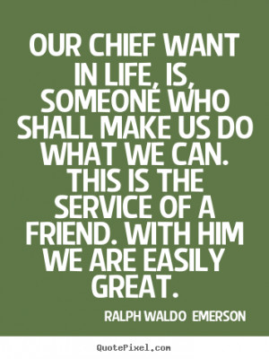 ... friend. With him we are easily great. - Ralph Waldo Emerson. View more