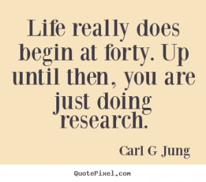 Life really does begin at forty. up until then, you are.. Carl G Jung ...