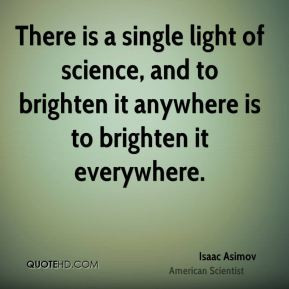 There is a single light of science and to brighten it anywhere is to