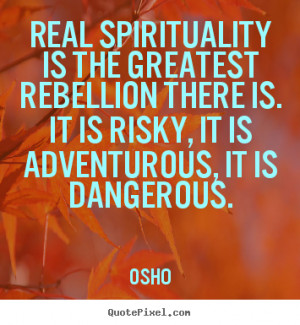 Real spirituality is the greatest rebellion there is. It is risky, it ...