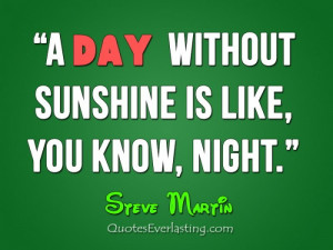 day without without sunshine is like, you know, night.