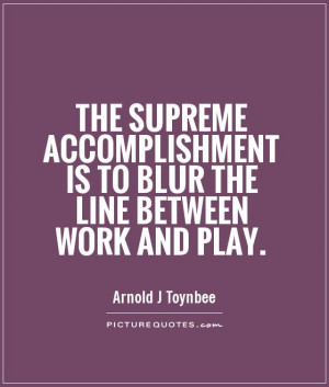 Work Quotes Accomplishment Quotes Play Quotes Arnold J Toynbee Quotes