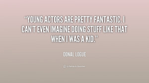 Young actors are pretty fantastic. I can't even imagine doing stuff ...