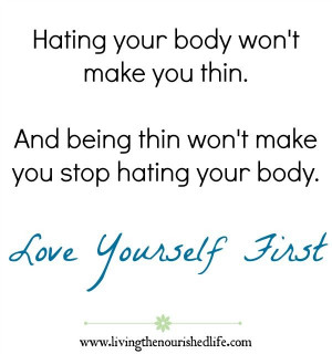 ... being thin won't make you stop hating your body. love yourself first