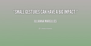 quote-Julianna-Margulies-small-gestures-can-have-a-big-impact-201306 ...