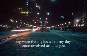 Long were the nights when my days once revolved around you.”
