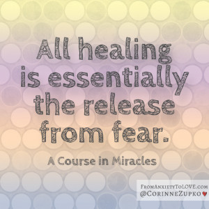 ... healing is essentially the release from fear - A Course in Miracles