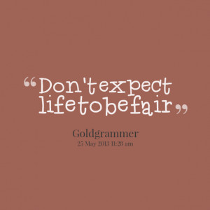 Quotes Picture: don't expect life to be fair