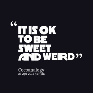 Quotes Picture: it is ok to be sweet and weird