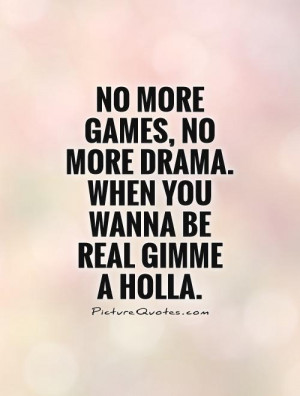 no-more-games-no-more-drama-when-you-wanna-be-real-gimme-a-holla-quote ...