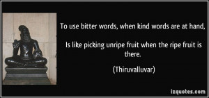 To use bitter words, when kind words are at hand, Is like picking ...