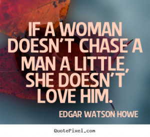 If a woman doesn't chase a man a little, she doesn't love him. ”