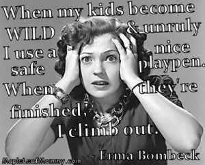 ... wild and unruly I use a nice safe playpen, Funny Erma Bombeck quote