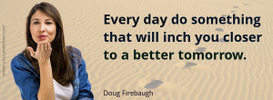 Positive Quote: Every day do something that will inch you closer to a ...