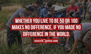 Whether you live to be 50 or 100 makes no difference, if you made no ...