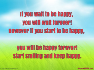 If you wait to be happy, you will wait forever!...