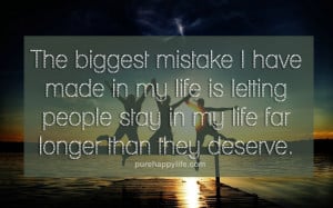 ... made in my life is letting people stay in my life far longer than they