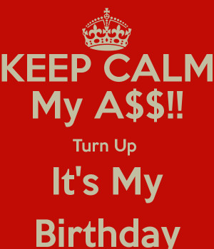 Keep Calm and Turn Up Its My Birthday