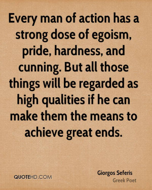 Every man of action has a strong dose of egoism, pride, hardness, and ...