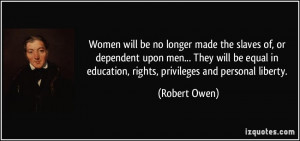 Women will be no longer made the slaves of, or dependent upon men ...