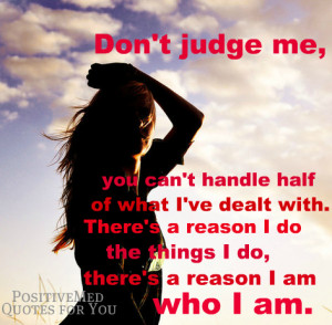 Don’t judge me, you can’t handle half of what I’ve dealt with.