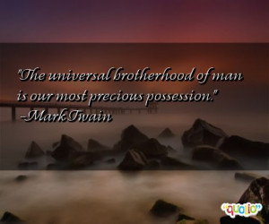 The universal brotherhood of man is our most precious possession .