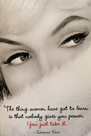 The thing woman have got to learn is that nobody gives you power. You ...