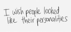 ... people looked like their personalities (like in 'Shallow Hal') More