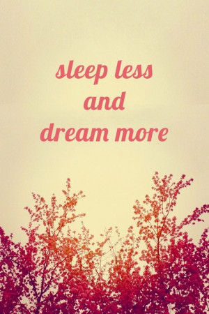 sleep less and dream more