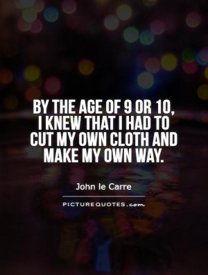 ... of 9 or 10, I knew that I had to cut my own cloth and make my own way