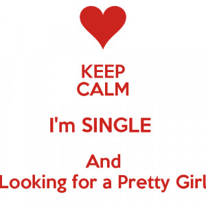 KEEP CALM I'm SINGLE And Looking for a Pretty Girl