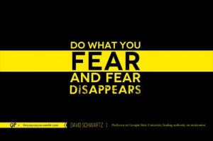 do what you fear, and fear disappears