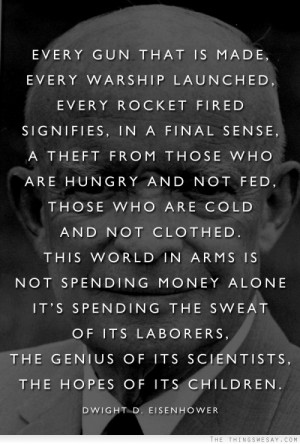 Every gun that is made every warship launched every rocket fired ...