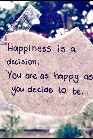... Is a Decision.You are as Happy As You Decide to be ~ Happiness Quote