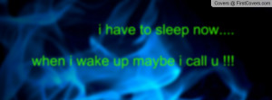 have to sleep now.... when i wake up maybe i call u !!! cover